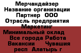 Мерчандайзер › Название организации ­ Партнер, ООО › Отрасль предприятия ­ Маркетинг › Минимальный оклад ­ 1 - Все города Работа » Вакансии   . Чувашия респ.,Алатырь г.